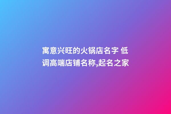 寓意兴旺的火锅店名字 低调高端店铺名称,起名之家-第1张-店铺起名-玄机派